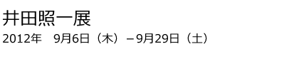 井田照一展　２０１２年９月６日～２９日